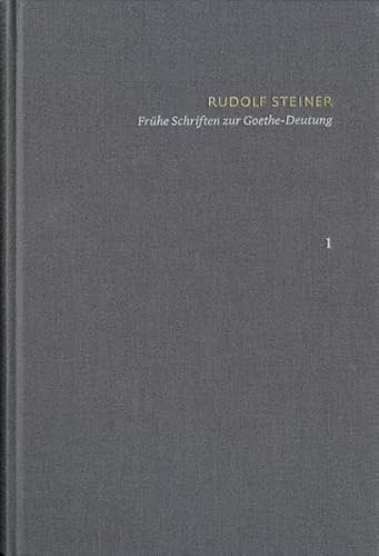 Rudolf Steiner: Schriften. Kritische Ausgabe / Band 1: Frühe Schriften zur Goethe-Deutung: Grundlinien einer Erkenntnistheorie der Goethe'schen ... – Goethes naturwissenschaftliche Schriften